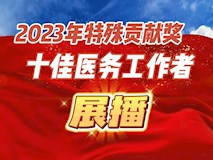 專題視頻┃榜樣力量：2023年特殊貢獻(xiàn)獎(jiǎng)、十佳醫(yī)務(wù)工作者展播